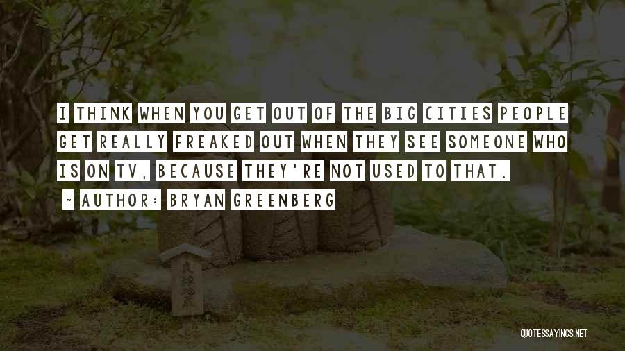 Bryan Greenberg Quotes: I Think When You Get Out Of The Big Cities People Get Really Freaked Out When They See Someone Who