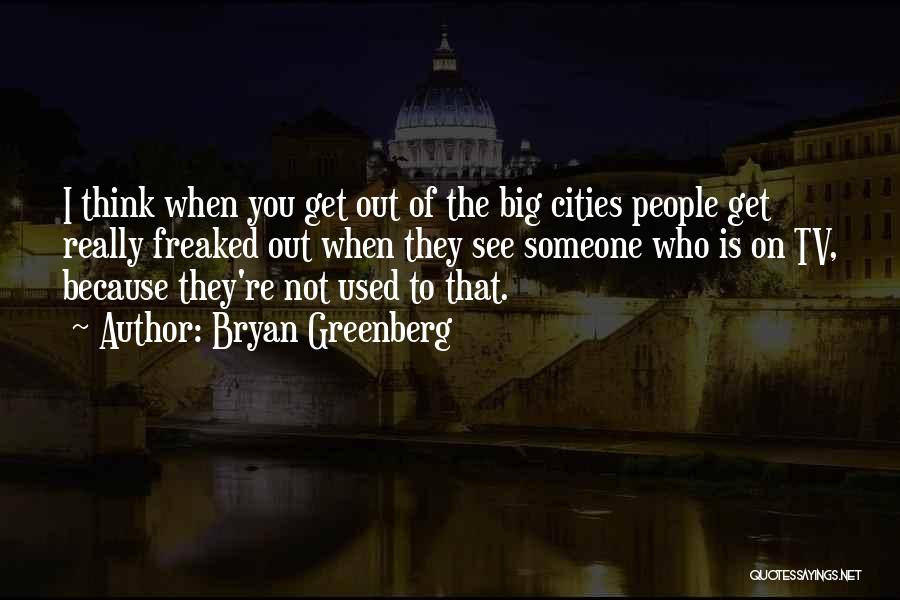 Bryan Greenberg Quotes: I Think When You Get Out Of The Big Cities People Get Really Freaked Out When They See Someone Who
