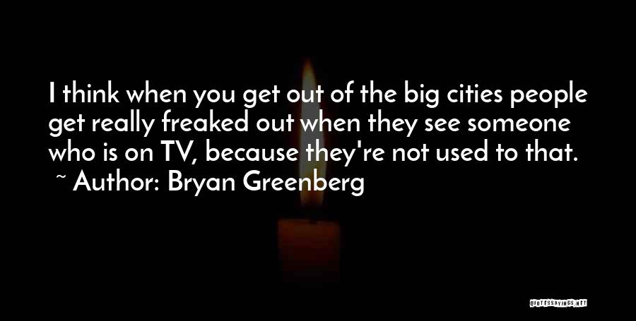 Bryan Greenberg Quotes: I Think When You Get Out Of The Big Cities People Get Really Freaked Out When They See Someone Who