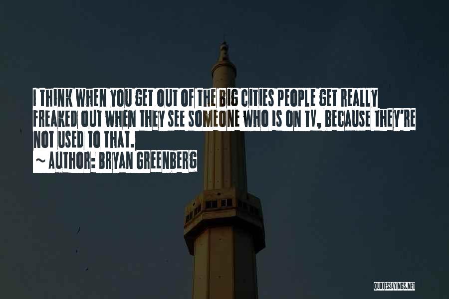 Bryan Greenberg Quotes: I Think When You Get Out Of The Big Cities People Get Really Freaked Out When They See Someone Who