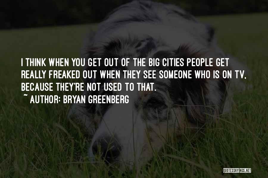 Bryan Greenberg Quotes: I Think When You Get Out Of The Big Cities People Get Really Freaked Out When They See Someone Who