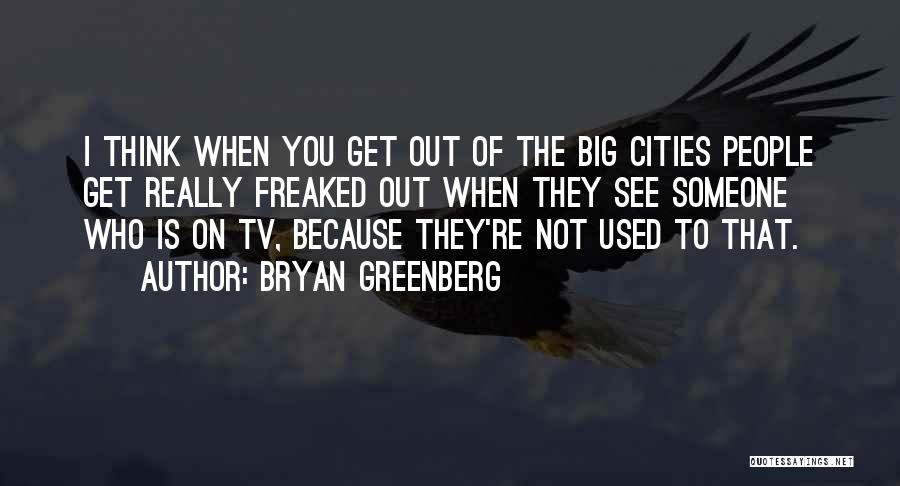 Bryan Greenberg Quotes: I Think When You Get Out Of The Big Cities People Get Really Freaked Out When They See Someone Who