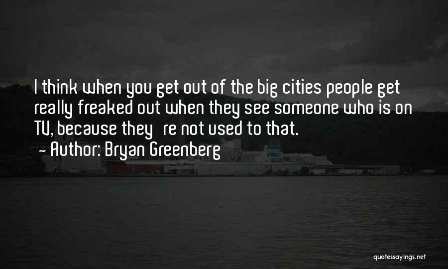 Bryan Greenberg Quotes: I Think When You Get Out Of The Big Cities People Get Really Freaked Out When They See Someone Who