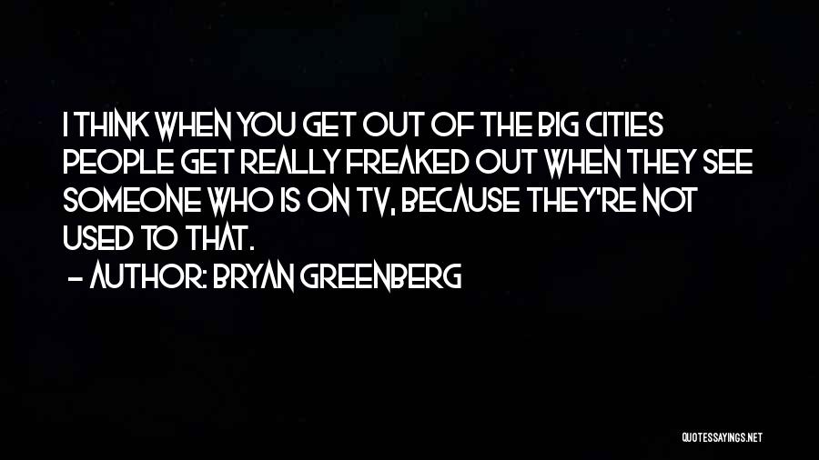 Bryan Greenberg Quotes: I Think When You Get Out Of The Big Cities People Get Really Freaked Out When They See Someone Who