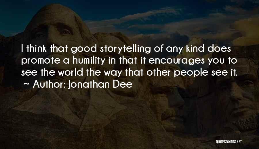 Jonathan Dee Quotes: I Think That Good Storytelling Of Any Kind Does Promote A Humility In That It Encourages You To See The