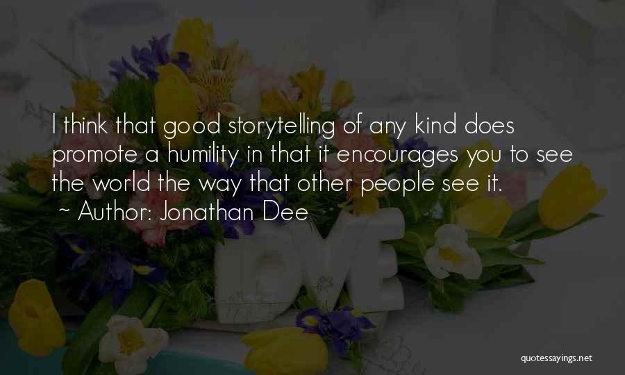 Jonathan Dee Quotes: I Think That Good Storytelling Of Any Kind Does Promote A Humility In That It Encourages You To See The
