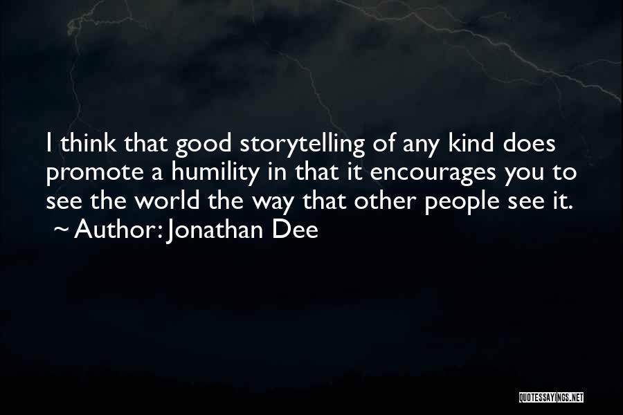 Jonathan Dee Quotes: I Think That Good Storytelling Of Any Kind Does Promote A Humility In That It Encourages You To See The