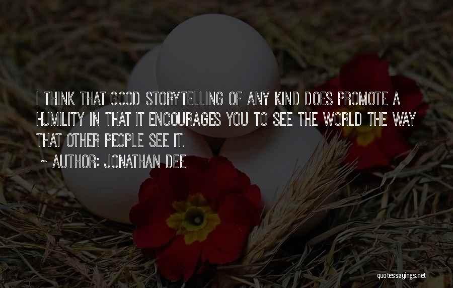 Jonathan Dee Quotes: I Think That Good Storytelling Of Any Kind Does Promote A Humility In That It Encourages You To See The