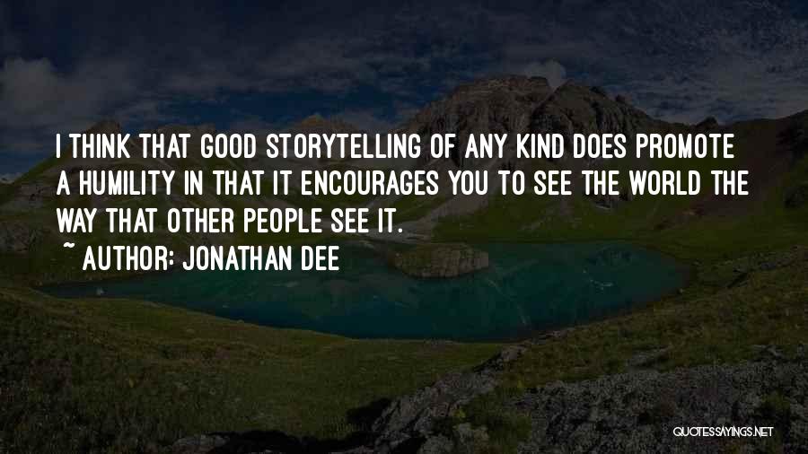 Jonathan Dee Quotes: I Think That Good Storytelling Of Any Kind Does Promote A Humility In That It Encourages You To See The