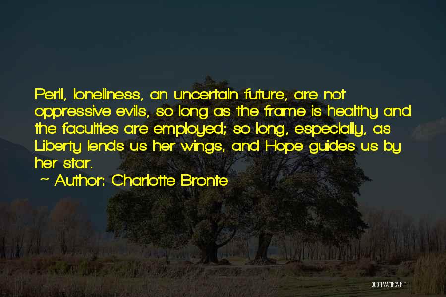 Charlotte Bronte Quotes: Peril, Loneliness, An Uncertain Future, Are Not Oppressive Evils, So Long As The Frame Is Healthy And The Faculties Are