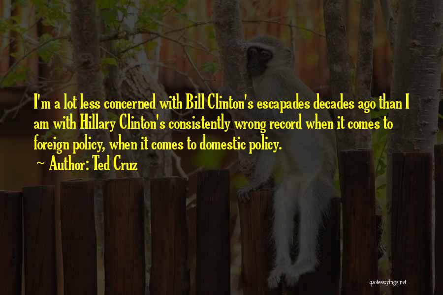 Ted Cruz Quotes: I'm A Lot Less Concerned With Bill Clinton's Escapades Decades Ago Than I Am With Hillary Clinton's Consistently Wrong Record