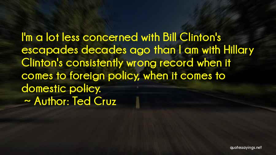 Ted Cruz Quotes: I'm A Lot Less Concerned With Bill Clinton's Escapades Decades Ago Than I Am With Hillary Clinton's Consistently Wrong Record