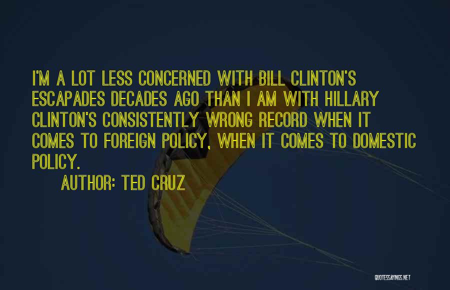 Ted Cruz Quotes: I'm A Lot Less Concerned With Bill Clinton's Escapades Decades Ago Than I Am With Hillary Clinton's Consistently Wrong Record