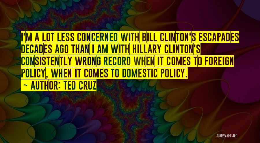 Ted Cruz Quotes: I'm A Lot Less Concerned With Bill Clinton's Escapades Decades Ago Than I Am With Hillary Clinton's Consistently Wrong Record