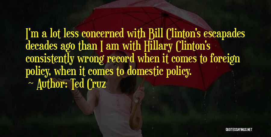 Ted Cruz Quotes: I'm A Lot Less Concerned With Bill Clinton's Escapades Decades Ago Than I Am With Hillary Clinton's Consistently Wrong Record