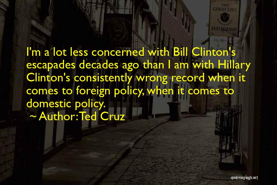 Ted Cruz Quotes: I'm A Lot Less Concerned With Bill Clinton's Escapades Decades Ago Than I Am With Hillary Clinton's Consistently Wrong Record