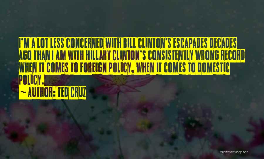 Ted Cruz Quotes: I'm A Lot Less Concerned With Bill Clinton's Escapades Decades Ago Than I Am With Hillary Clinton's Consistently Wrong Record