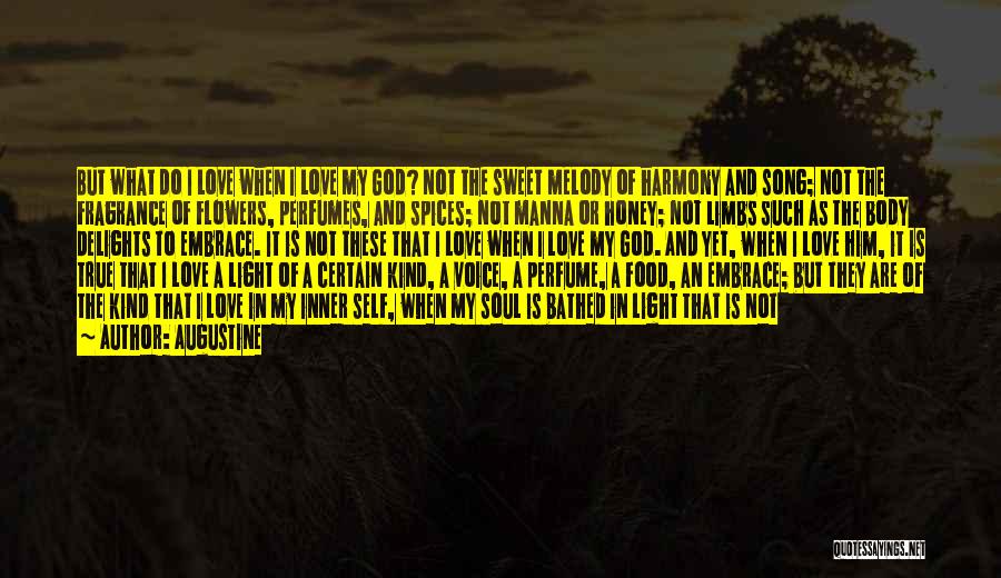 Augustine Quotes: But What Do I Love When I Love My God? Not The Sweet Melody Of Harmony And Song; Not The