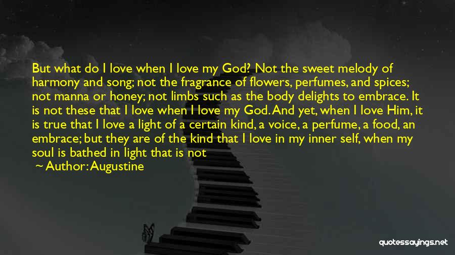 Augustine Quotes: But What Do I Love When I Love My God? Not The Sweet Melody Of Harmony And Song; Not The