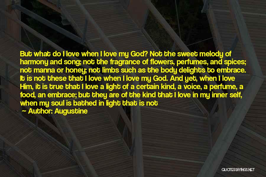 Augustine Quotes: But What Do I Love When I Love My God? Not The Sweet Melody Of Harmony And Song; Not The