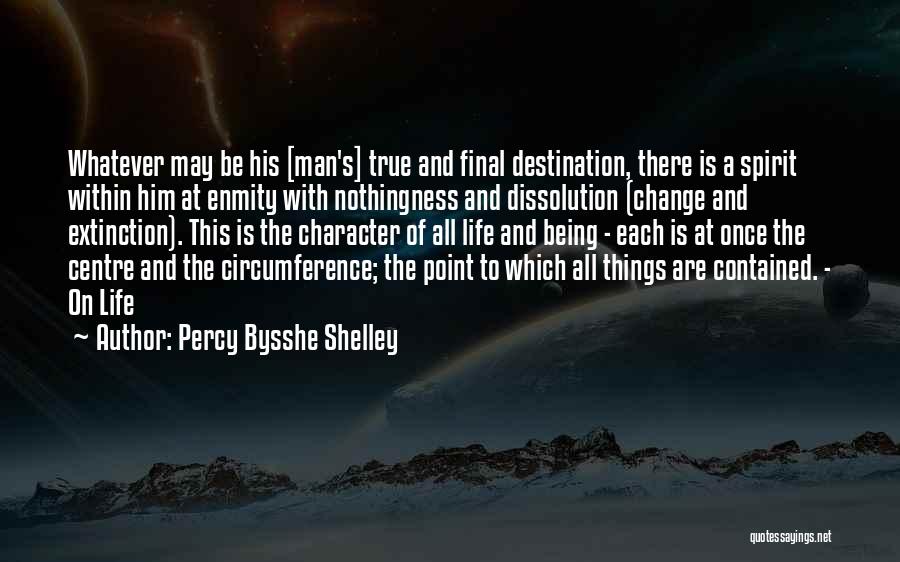 Percy Bysshe Shelley Quotes: Whatever May Be His [man's] True And Final Destination, There Is A Spirit Within Him At Enmity With Nothingness And