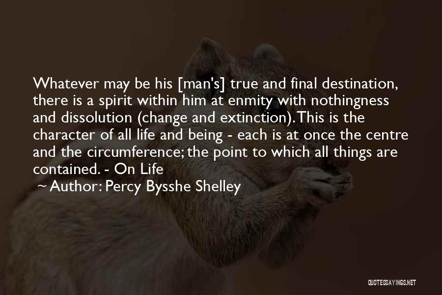 Percy Bysshe Shelley Quotes: Whatever May Be His [man's] True And Final Destination, There Is A Spirit Within Him At Enmity With Nothingness And