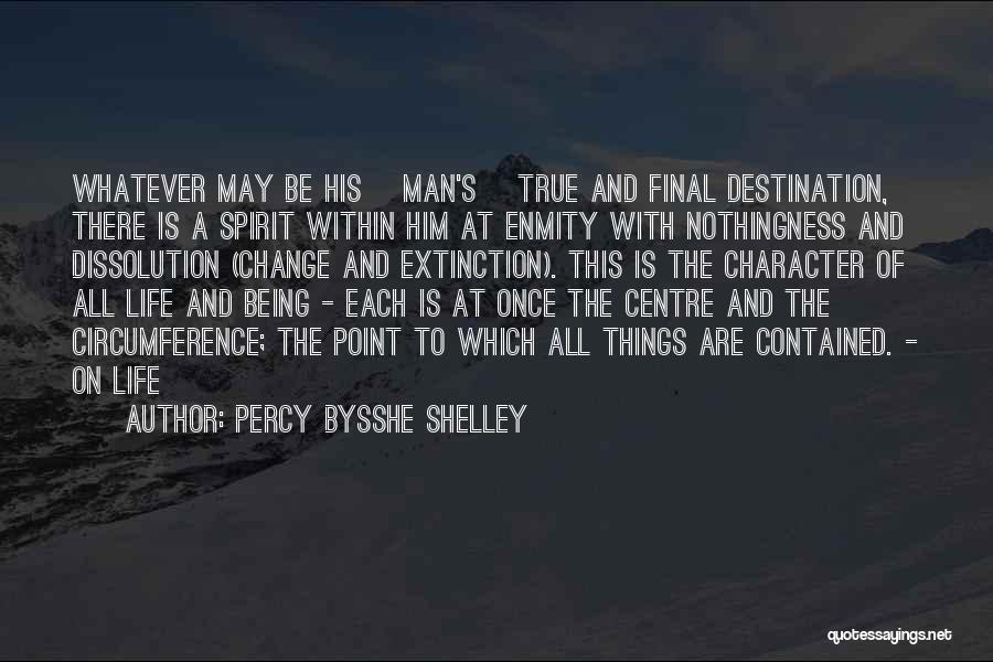 Percy Bysshe Shelley Quotes: Whatever May Be His [man's] True And Final Destination, There Is A Spirit Within Him At Enmity With Nothingness And