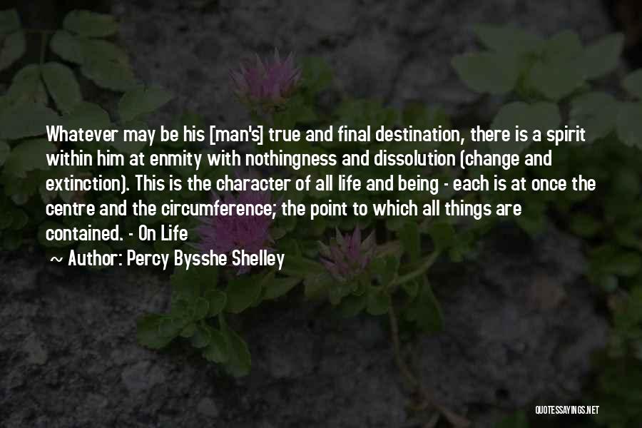 Percy Bysshe Shelley Quotes: Whatever May Be His [man's] True And Final Destination, There Is A Spirit Within Him At Enmity With Nothingness And