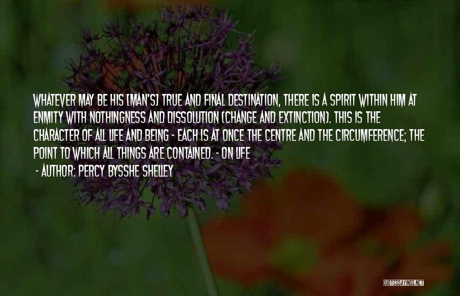 Percy Bysshe Shelley Quotes: Whatever May Be His [man's] True And Final Destination, There Is A Spirit Within Him At Enmity With Nothingness And