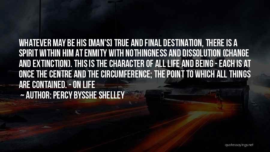 Percy Bysshe Shelley Quotes: Whatever May Be His [man's] True And Final Destination, There Is A Spirit Within Him At Enmity With Nothingness And