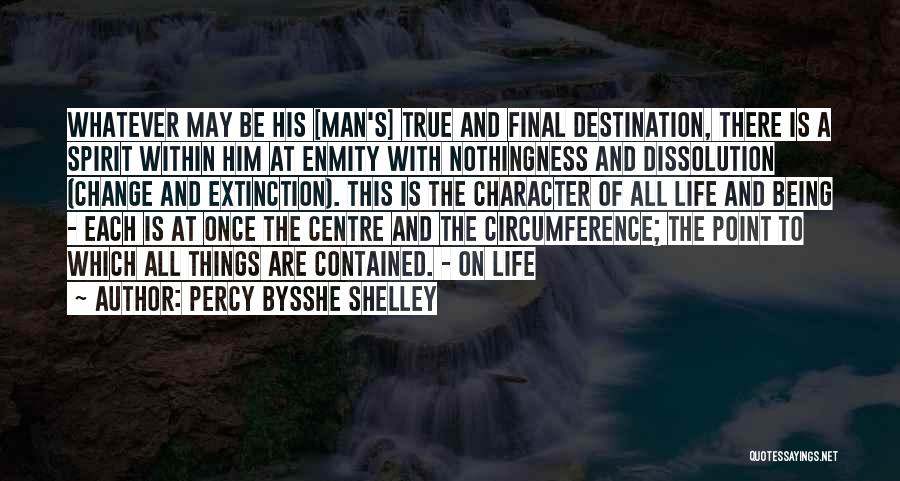 Percy Bysshe Shelley Quotes: Whatever May Be His [man's] True And Final Destination, There Is A Spirit Within Him At Enmity With Nothingness And