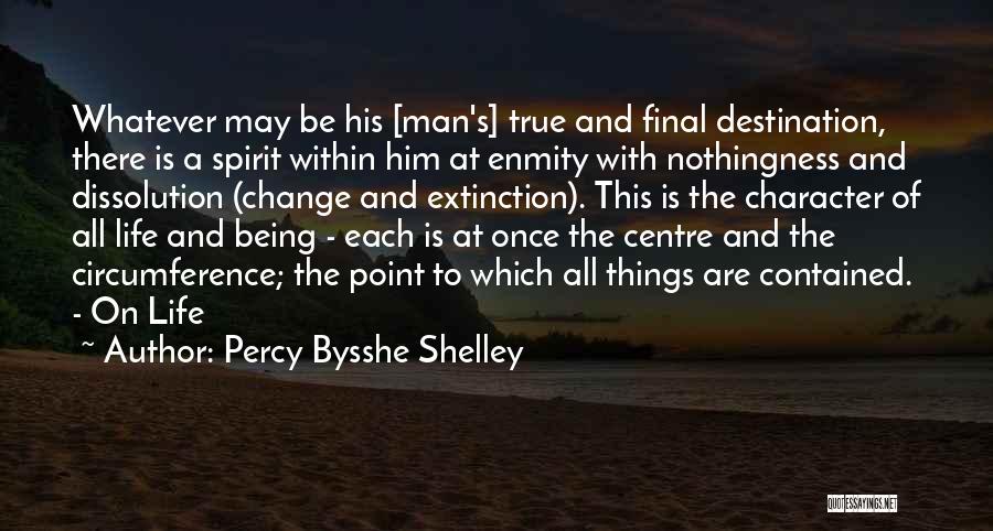 Percy Bysshe Shelley Quotes: Whatever May Be His [man's] True And Final Destination, There Is A Spirit Within Him At Enmity With Nothingness And