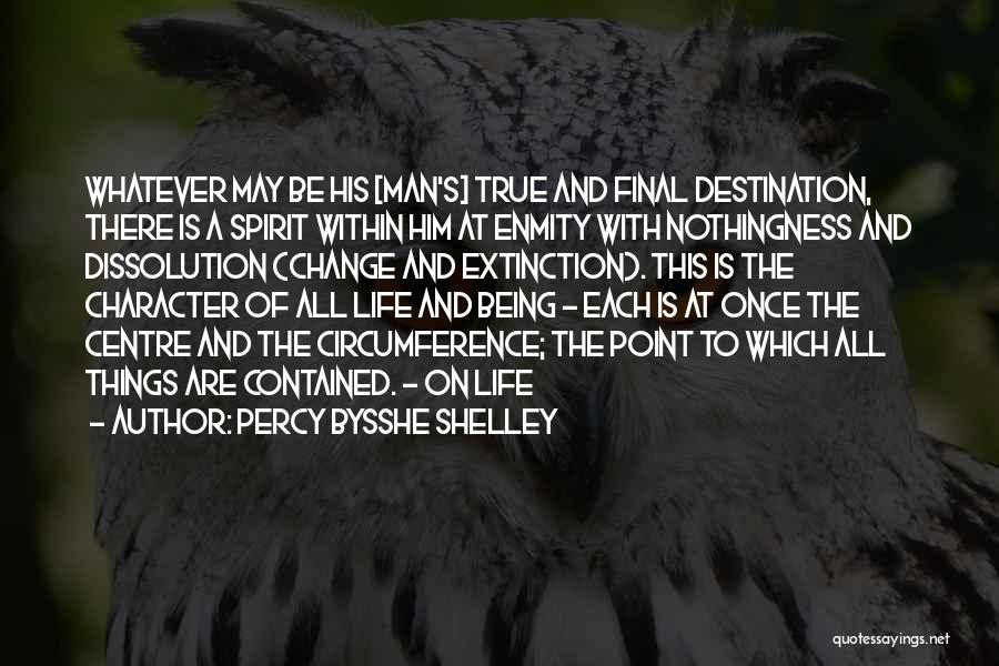 Percy Bysshe Shelley Quotes: Whatever May Be His [man's] True And Final Destination, There Is A Spirit Within Him At Enmity With Nothingness And