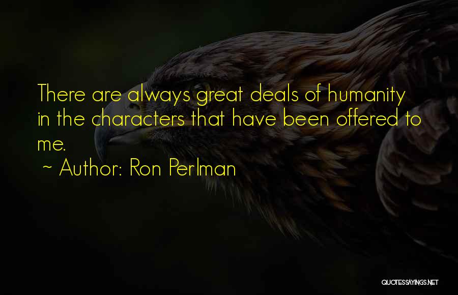 Ron Perlman Quotes: There Are Always Great Deals Of Humanity In The Characters That Have Been Offered To Me.