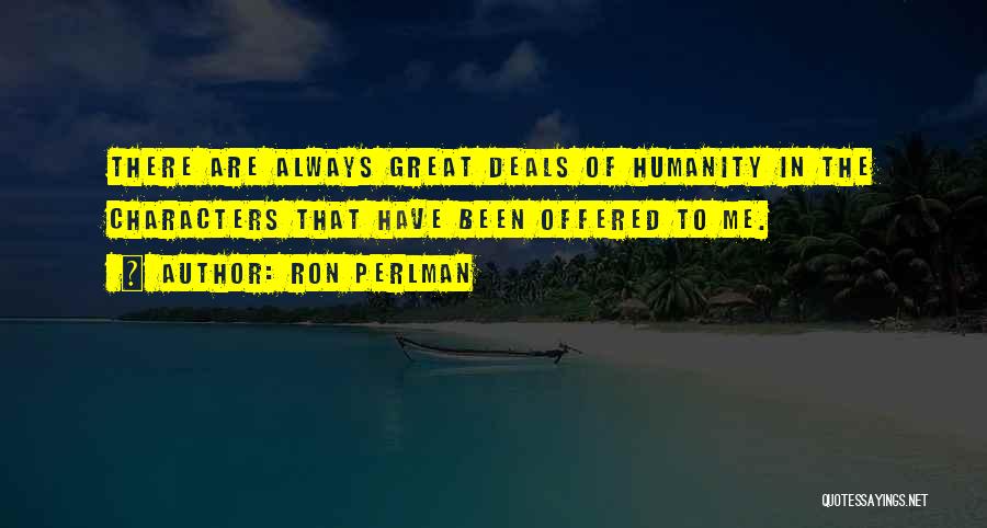 Ron Perlman Quotes: There Are Always Great Deals Of Humanity In The Characters That Have Been Offered To Me.