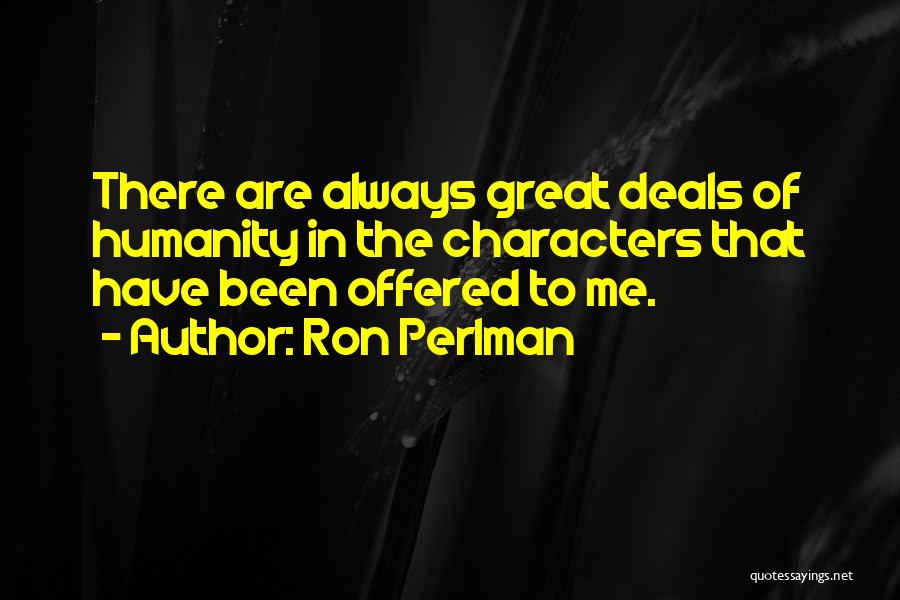 Ron Perlman Quotes: There Are Always Great Deals Of Humanity In The Characters That Have Been Offered To Me.