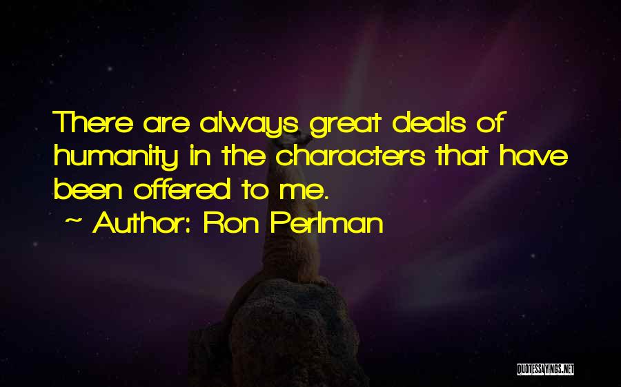 Ron Perlman Quotes: There Are Always Great Deals Of Humanity In The Characters That Have Been Offered To Me.