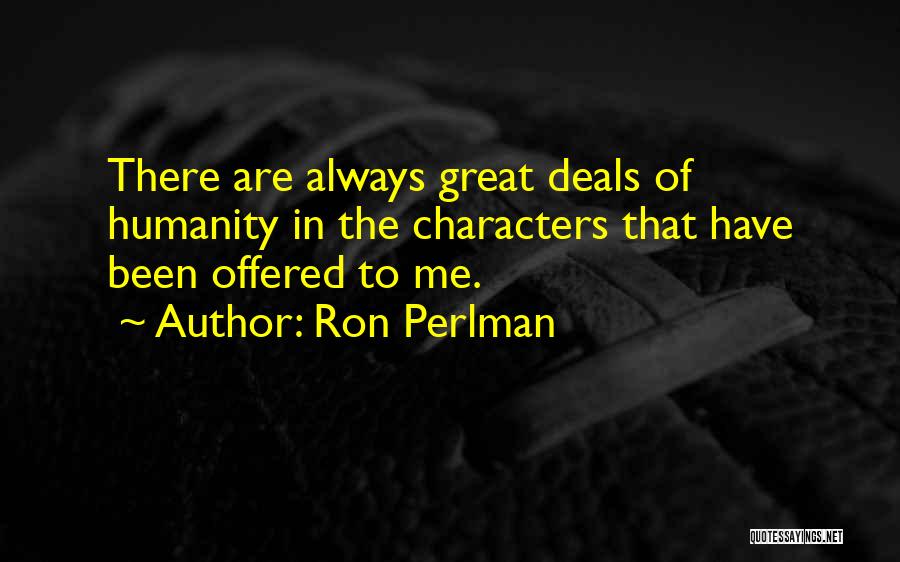 Ron Perlman Quotes: There Are Always Great Deals Of Humanity In The Characters That Have Been Offered To Me.