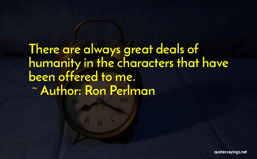 Ron Perlman Quotes: There Are Always Great Deals Of Humanity In The Characters That Have Been Offered To Me.