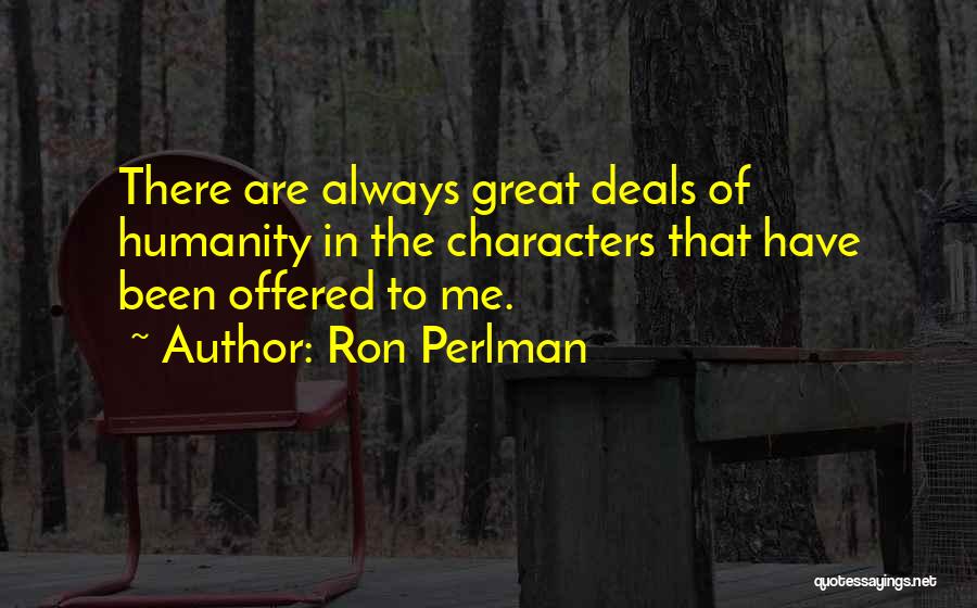 Ron Perlman Quotes: There Are Always Great Deals Of Humanity In The Characters That Have Been Offered To Me.