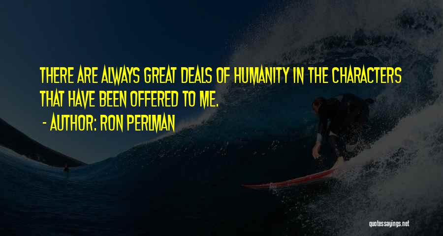 Ron Perlman Quotes: There Are Always Great Deals Of Humanity In The Characters That Have Been Offered To Me.