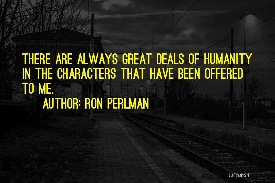 Ron Perlman Quotes: There Are Always Great Deals Of Humanity In The Characters That Have Been Offered To Me.