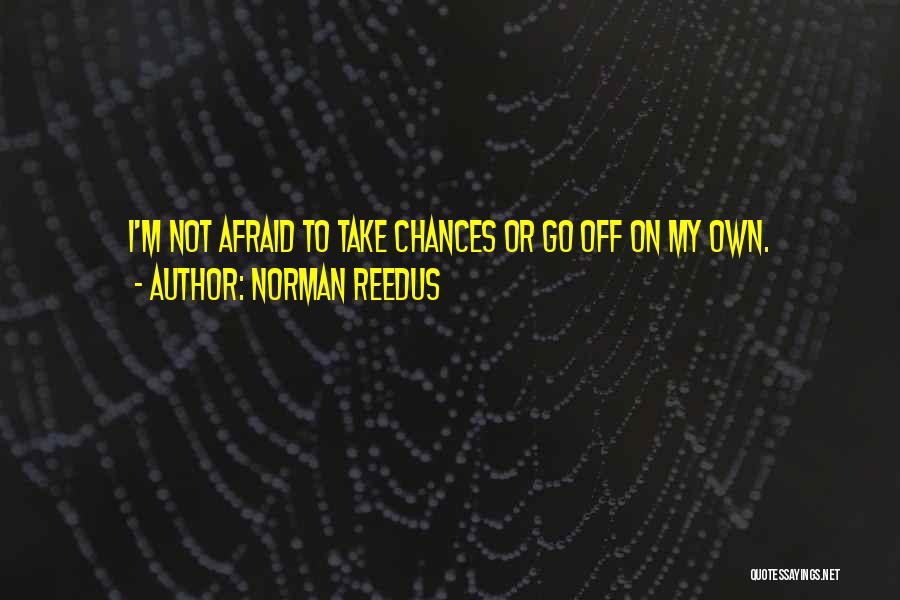 Norman Reedus Quotes: I'm Not Afraid To Take Chances Or Go Off On My Own.