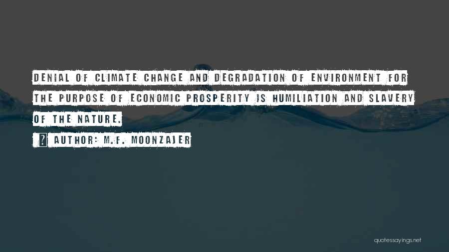 M.F. Moonzajer Quotes: Denial Of Climate Change And Degradation Of Environment For The Purpose Of Economic Prosperity Is Humiliation And Slavery Of The