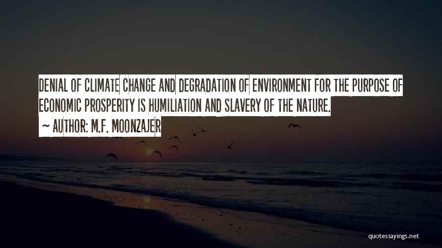M.F. Moonzajer Quotes: Denial Of Climate Change And Degradation Of Environment For The Purpose Of Economic Prosperity Is Humiliation And Slavery Of The