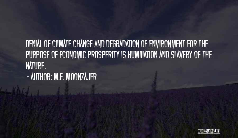 M.F. Moonzajer Quotes: Denial Of Climate Change And Degradation Of Environment For The Purpose Of Economic Prosperity Is Humiliation And Slavery Of The