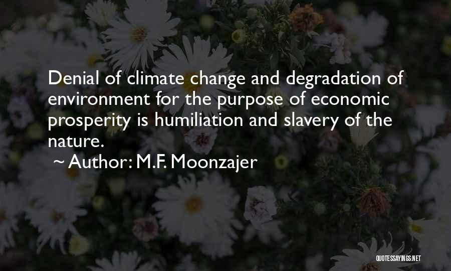 M.F. Moonzajer Quotes: Denial Of Climate Change And Degradation Of Environment For The Purpose Of Economic Prosperity Is Humiliation And Slavery Of The
