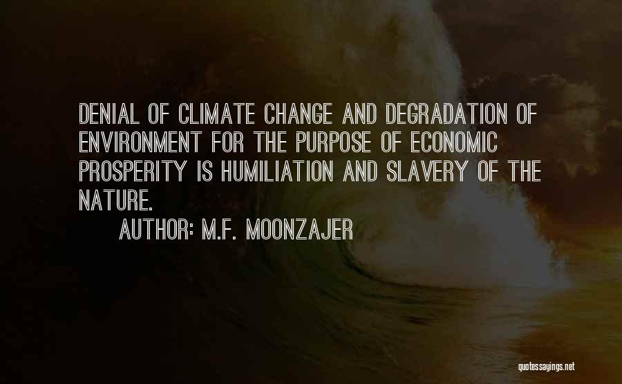 M.F. Moonzajer Quotes: Denial Of Climate Change And Degradation Of Environment For The Purpose Of Economic Prosperity Is Humiliation And Slavery Of The