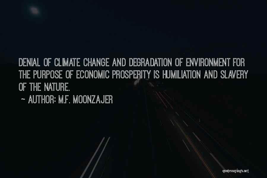 M.F. Moonzajer Quotes: Denial Of Climate Change And Degradation Of Environment For The Purpose Of Economic Prosperity Is Humiliation And Slavery Of The
