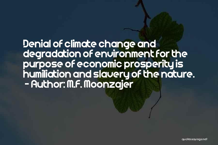 M.F. Moonzajer Quotes: Denial Of Climate Change And Degradation Of Environment For The Purpose Of Economic Prosperity Is Humiliation And Slavery Of The